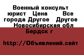 Военный консульт юрист › Цена ­ 1 - Все города Другое » Другое   . Новосибирская обл.,Бердск г.